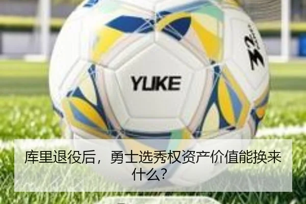 库里退役后，勇士选秀权资产价值能换来什么？