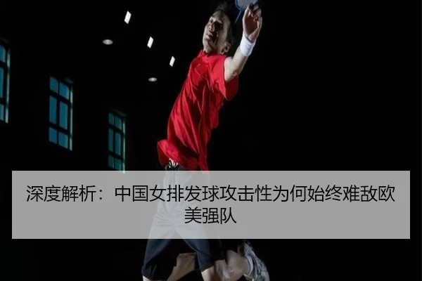 深度解析：中国女排发球攻击性为何始终难敌欧美强队